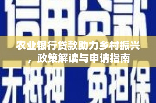 荔城农业银行贷款助力乡村振兴，政策解读与申请指南
