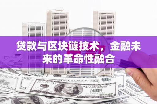 荔城贷款与区块链技术，金融未来的革命性融合