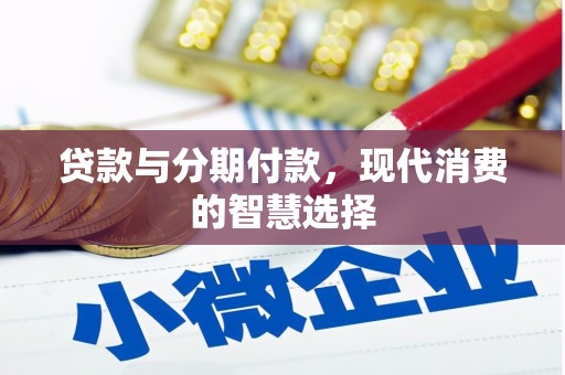 荔城贷款与分期付款，现代消费的智慧选择
