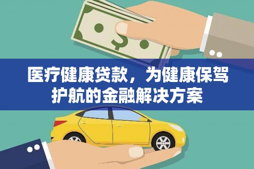 荔城医疗健康贷款，为健康保驾护航的金融解决方案