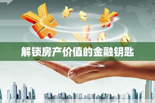 荔城解锁房产价值的金融钥匙