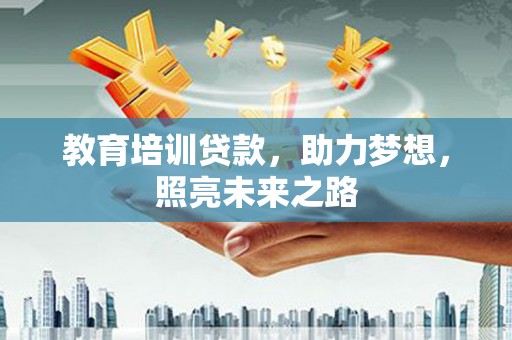 荔城教育培训贷款，助力梦想，照亮未来之路