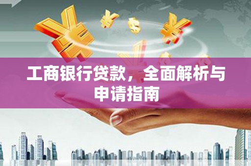 荔城工商银行贷款，全面解析与申请指南