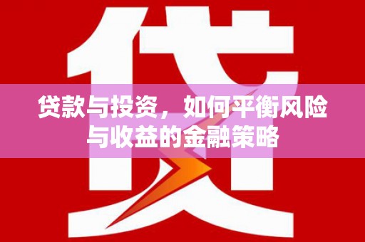 荔城贷款与投资，如何平衡风险与收益的金融策略