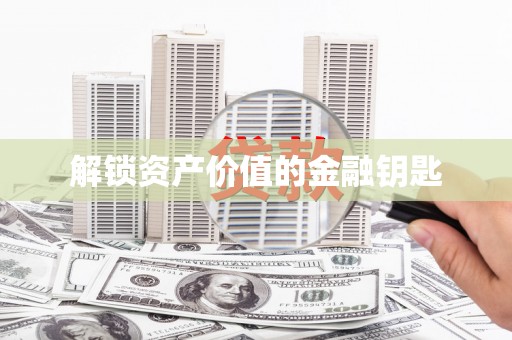 荔城解锁资产价值的金融钥匙