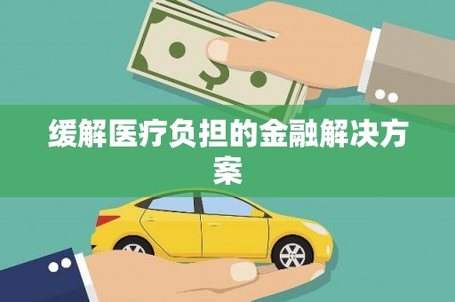 荔城缓解医疗负担的金融解决方案