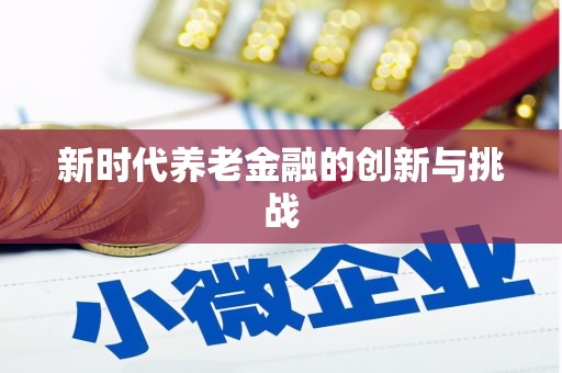 荔城新时代养老金融的创新与挑战