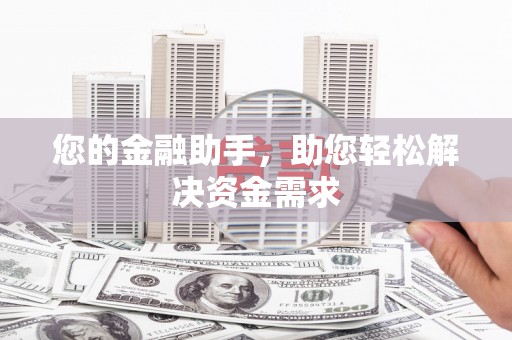荔城您的金融助手，助您轻松解决资金需求