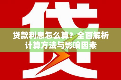 荔城贷款利息怎么算？全面解析计算方法与影响因素