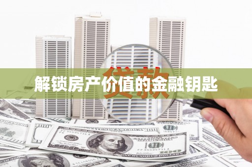 荔城解锁房产价值的金融钥匙