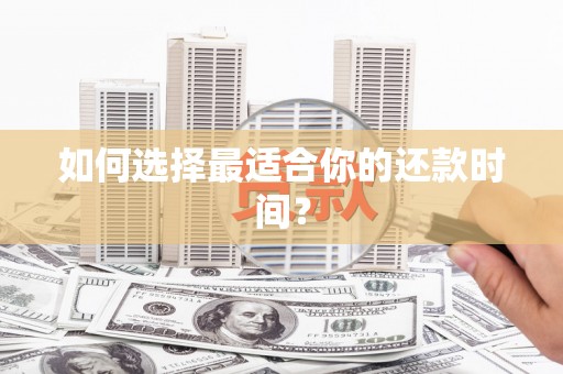 荔城如何选择最适合你的还款时间？