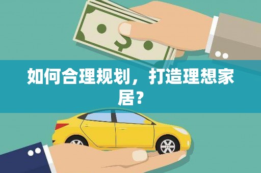 荔城如何合理规划，打造理想家居？