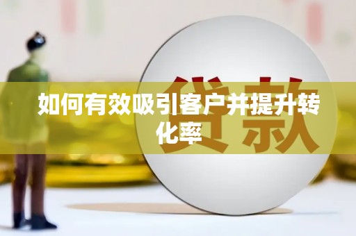 荔城如何有效吸引客户并提升转化率