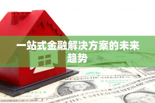 荔城一站式金融解决方案的未来趋势