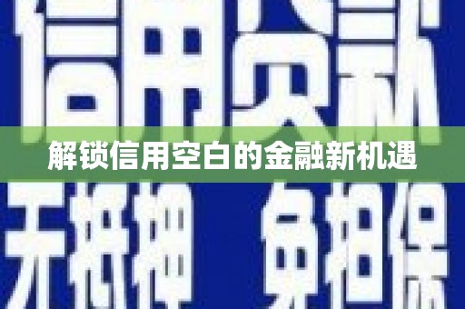 荔城解锁信用空白的金融新机遇