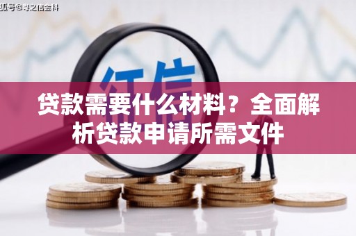 荔城贷款需要什么材料？全面解析贷款申请所需文件