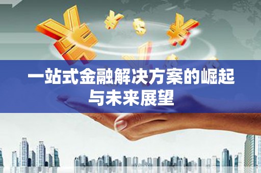 荔城一站式金融解决方案的崛起与未来展望