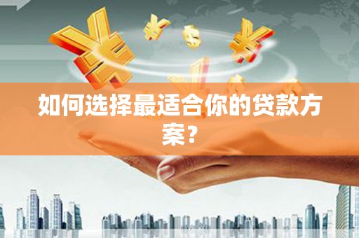 荔城如何选择最适合你的贷款方案？