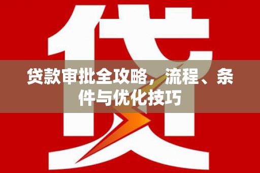 荔城贷款审批全攻略，流程、条件与优化技巧