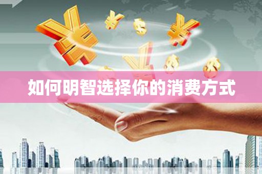 荔城如何明智选择你的消费方式