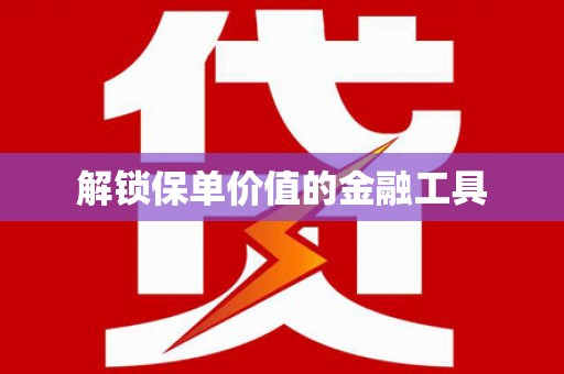 荔城解锁保单价值的金融工具