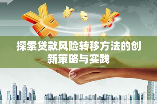 荔城探索贷款风险转移方法的创新策略与实践