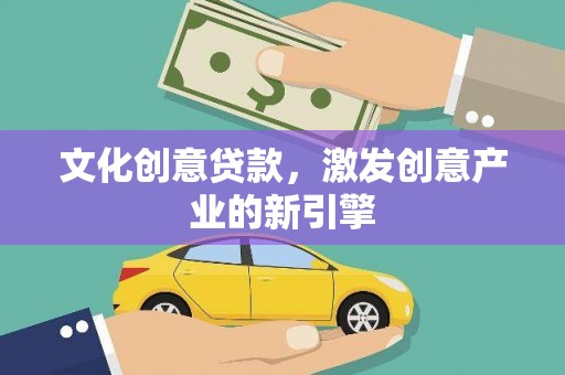 荔城文化创意贷款，激发创意产业的新引擎